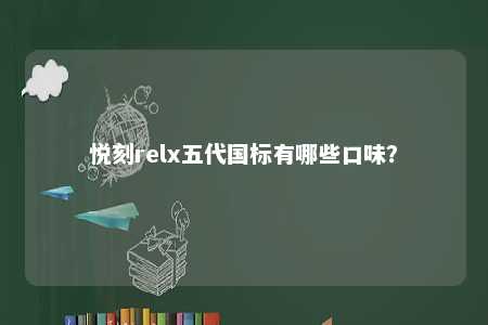 悦刻relx五代国标有哪些口味？ 